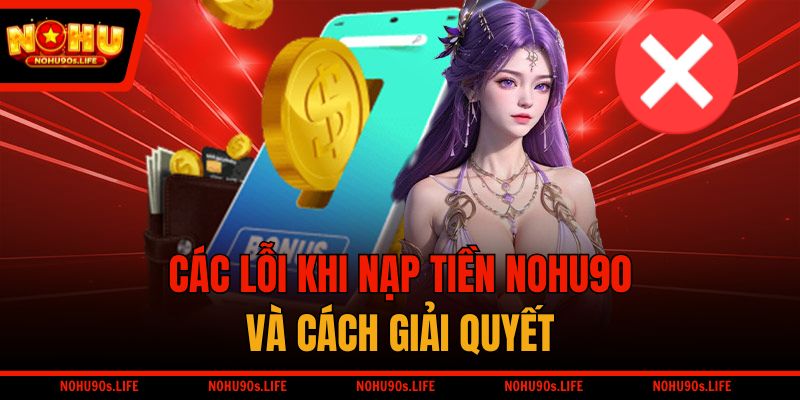 Các lỗi khi nạp tiền NOHU90 và cách giải quyết