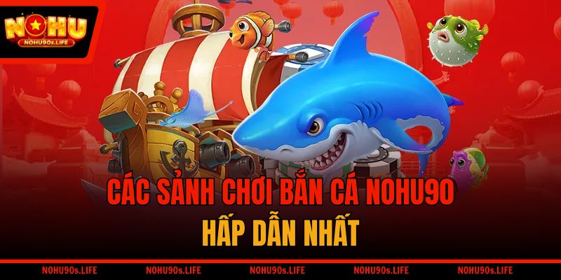 Các sảnh chơi bắn cá NOHU90 hấp dẫn nhất