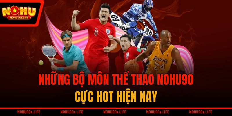 Những bộ môn thể thao NOHU90 cực hot hiện nay