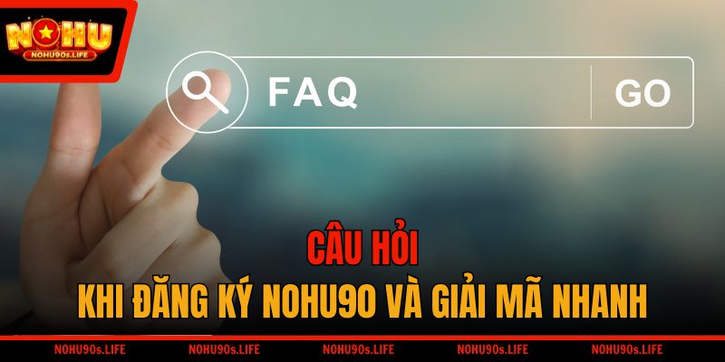 Câu hỏi khi đăng ký NOHU90 và giải mã nhanh