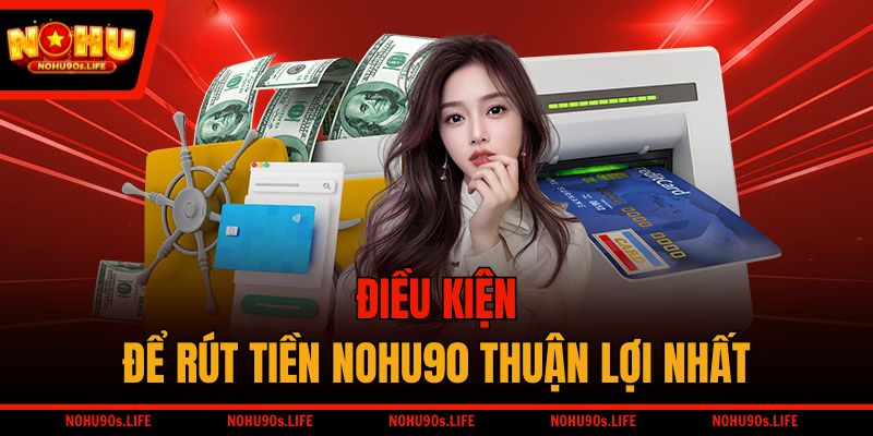 Điều kiện để rút tiền NOHU90 thuận lợi nhất