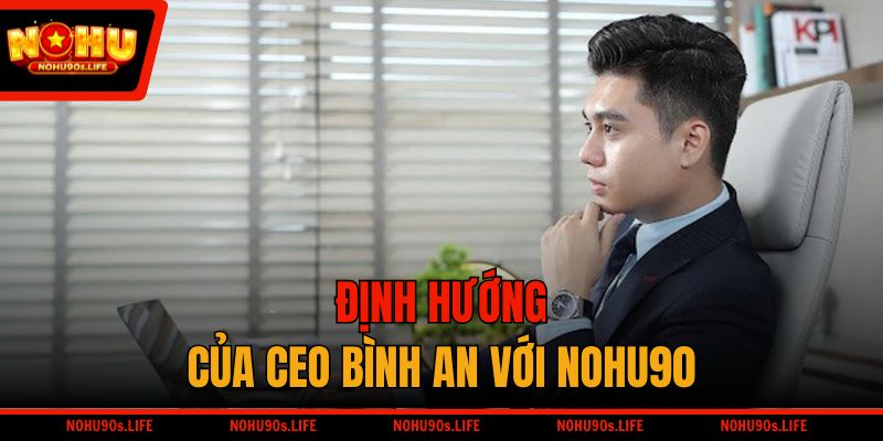 Định hướng của CEO Bình An với NOHU90