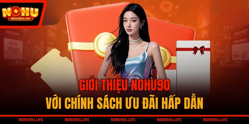 Giới thiệu NOHU90 với chính sách ưu đãi hấp dẫn