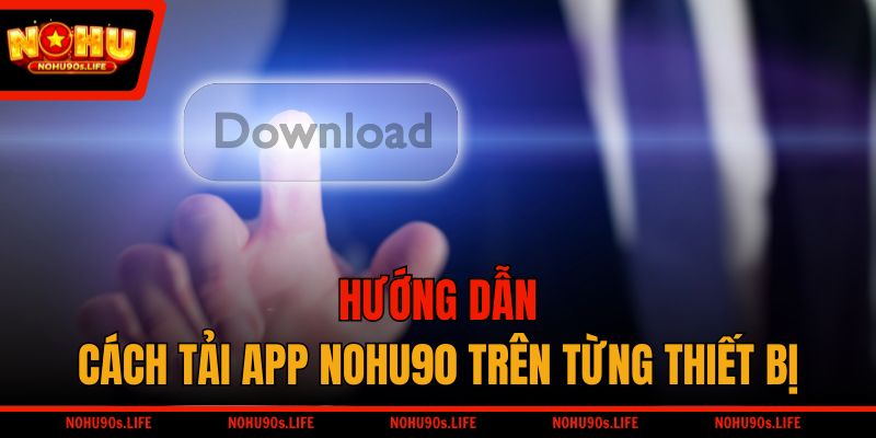 Hướng dẫn cách tải app NOHU90 trên từng thiết bị