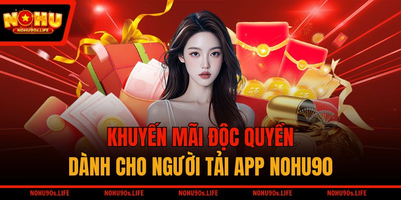 Khuyến mãi độc quyền dành cho người tải app NOHU90