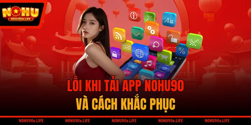 Lỗi khi tải app NOHU90 và khắc phục cực nhanh