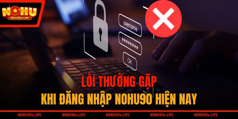 Lỗi thường gặp khi đăng nhập NOHU90 hiện nay