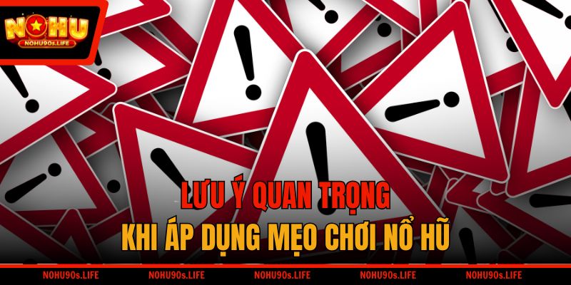 Lưu ý quan trọng khi áp dụng mẹo chơi nổ hũ