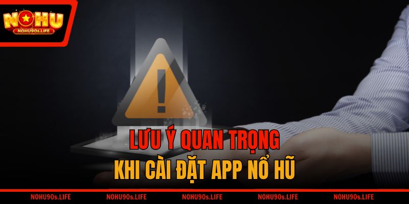 Lưu ý quan trọng khi cài đặt app nổ hũ
