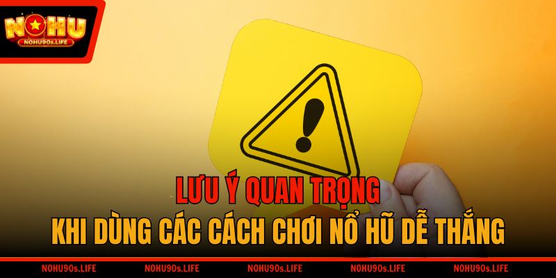Lưu ý quan trọng khi dùng các cách chơi nổ hũ dễ thắng