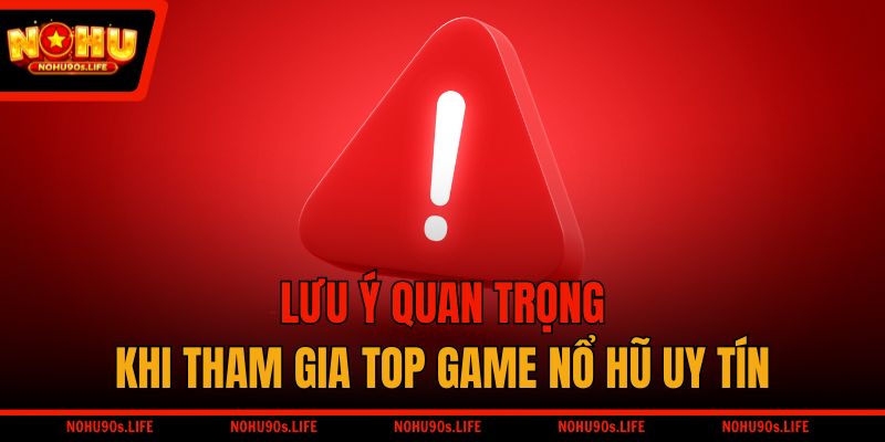 Lưu ý quan trọng khi tham gia top game nổ hũ uy tín