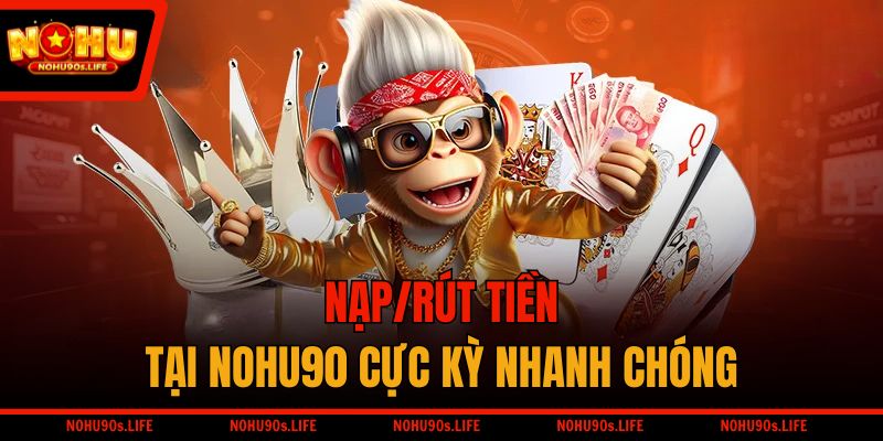 Nạp/rút tiền tại NOHU90 cực kỳ nhanh chóng