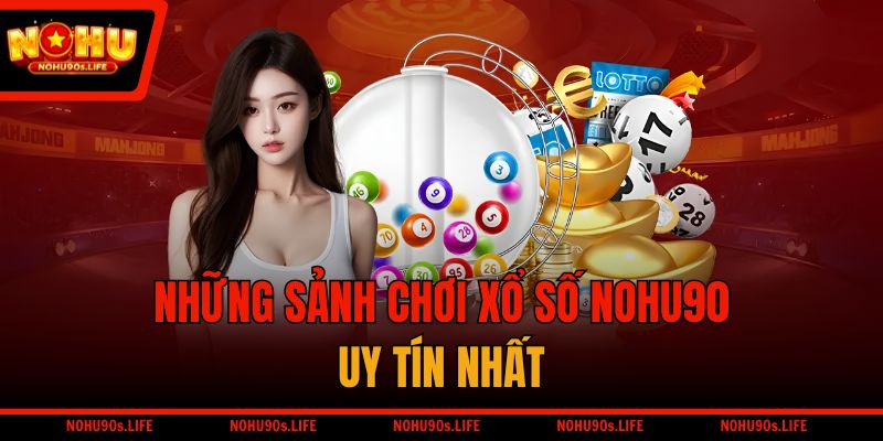 Những sảnh chơi xổ số NOHU90 uy tín nhất