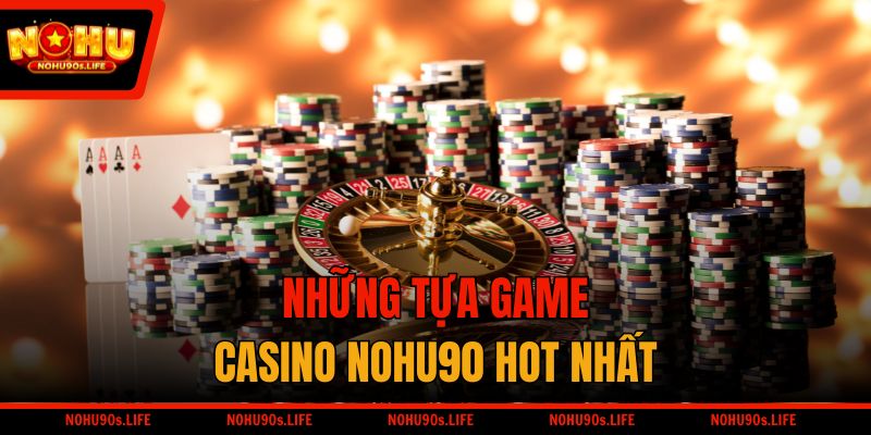 Những tựa game Casino NOHU90 hot nhất