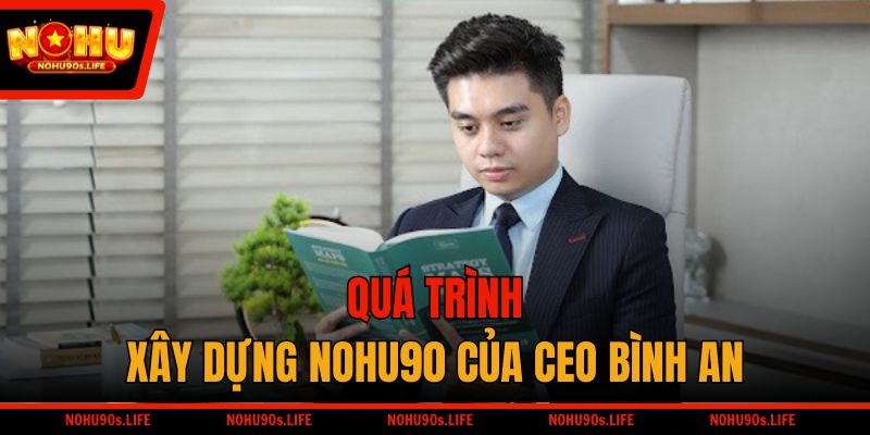Quá trình xây dựng NOHU90 của CEO Bình An