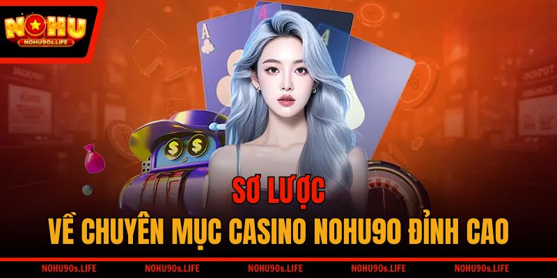 Sơ lược về chuyên mục Casino NOHU90 đỉnh cao