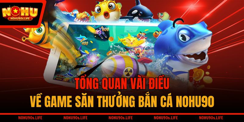 Tổng quan vài điều về game săn thưởng bắn cá NOHU90