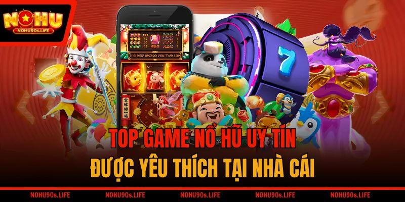 Top game nổ hũ uy tín được yêu thích tại nhà cái