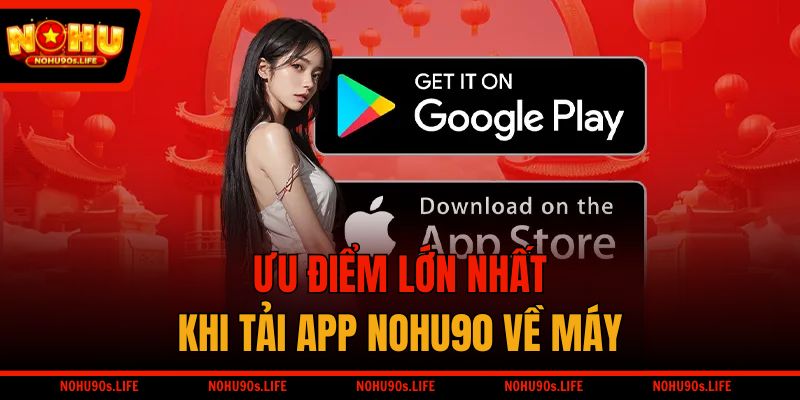 Ưu điểm lớn nhất khi tải app NOHU90 về máy