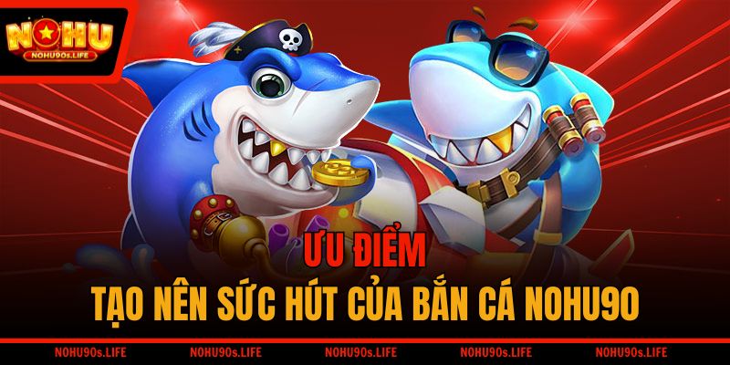 Ưu điểm tạo nên sức hút của bắn cá NOHU90