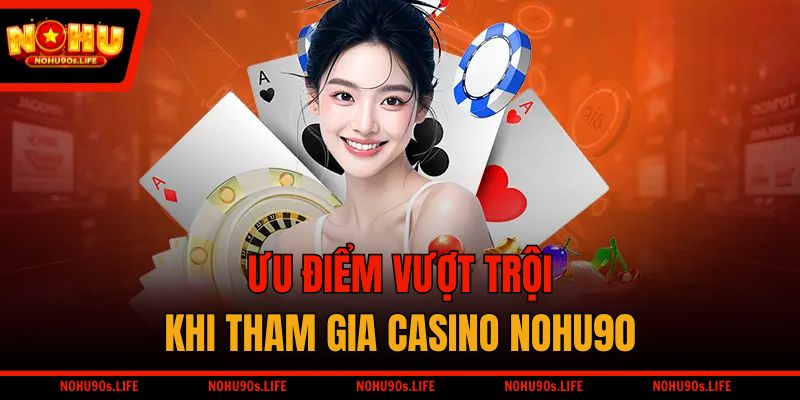 Ưu điểm vượt trội khi tham gia Casino NOHU90